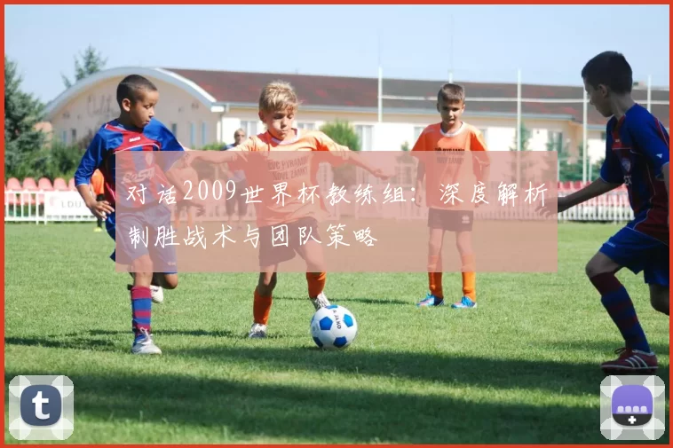 对话2009世界杯教练组：深度解析制胜战术与团队策略