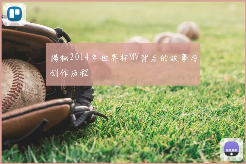 揭秘2014年世界杯MV背后的故事与创作历程
