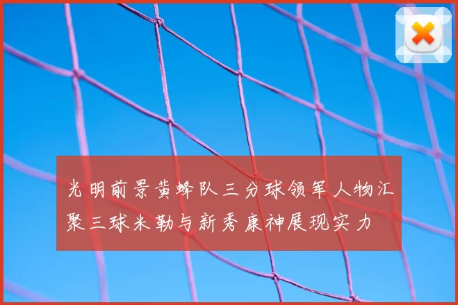 光明前景黄蜂队三分球领军人物汇聚三球米勒与新秀康神展现实力
