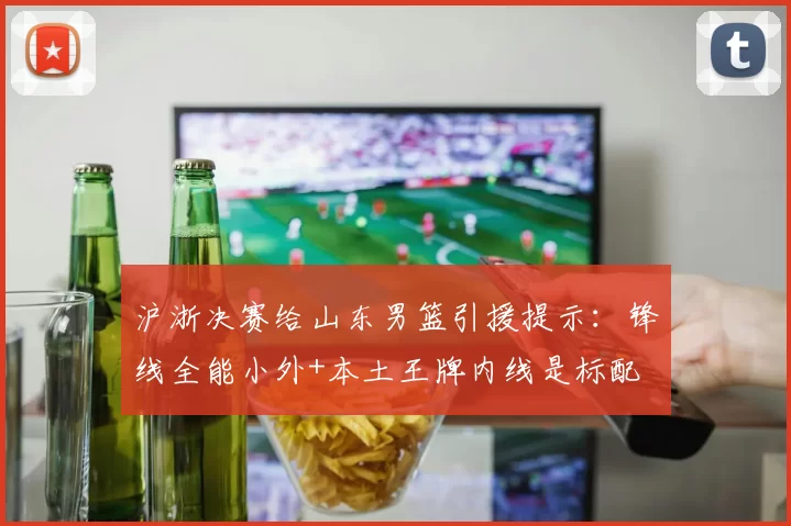 沪浙决赛给山东男篮引援提示:锋线全能小外+本土王牌内线是标配