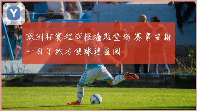 欧洲杯赛程海报墙贴登场 赛事安排一目了然方便球迷查阅