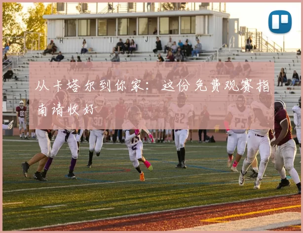 从卡塔尔到你家:这份免费观赛指南请收好