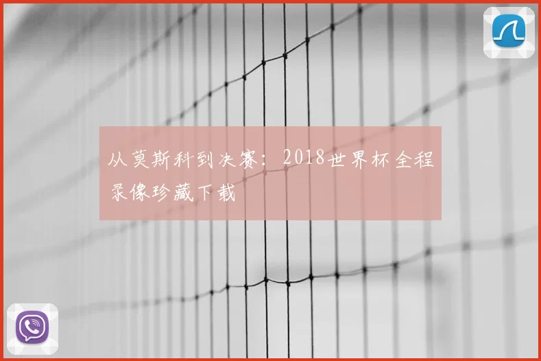 从莫斯科到决赛:2018世界杯全程录像珍藏下载