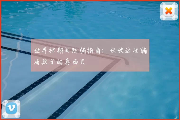 世界杯期间防骗指南:识破这些骗局段子的真面目