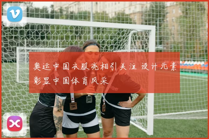 奥运中国衣服亮相引关注 设计元素彰显中国体育风采
