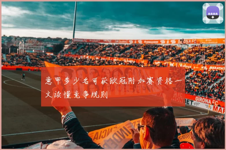 意甲多少名可获欧冠附加赛资格一文读懂竞争规则