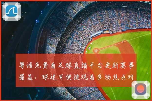 粤语免费看足球直播平台更新赛事覆盖,球迷可便捷观看多场焦点对决
