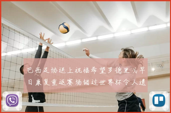 巴西足协送上祝福希望罗德里戈早日康复重返赛场错过世界杯令人遗憾