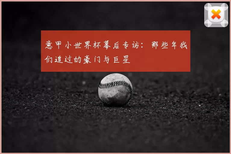 意甲小世界杯幕后专访:那些年我们追过的豪门与巨星