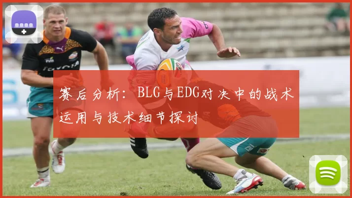 赛后分析:BLG与EDG对决中的战术运用与技术细节探讨