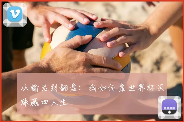 从输光到翻盘:我如何靠世界杯买球赢回人生