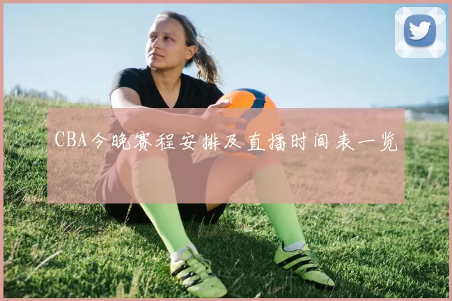 CBA今晚赛程安排及直播时间表一览