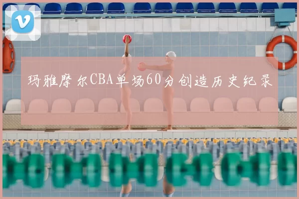 玛雅摩尔CBA单场60分创造历史纪录