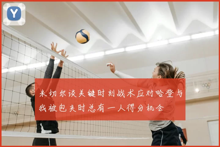 米切尔谈关键时刻战术应对哈登与我被包夹时总有一人得分机会