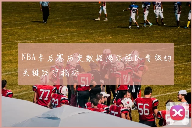 NBA季后赛历史数据揭示强队晋级的关键防守指标