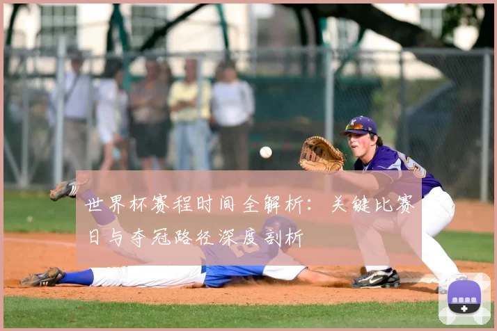 世界杯赛程时间全解析:关键比赛日与夺冠路径深度剖析
