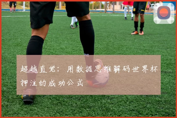 超越直觉:用数据思维解码世界杯押注的成功公式