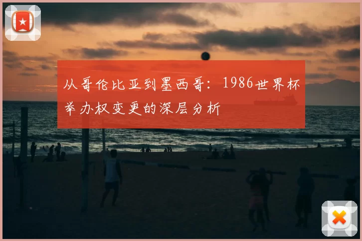 从哥伦比亚到墨西哥:1986世界杯举办权变更的深层分析
