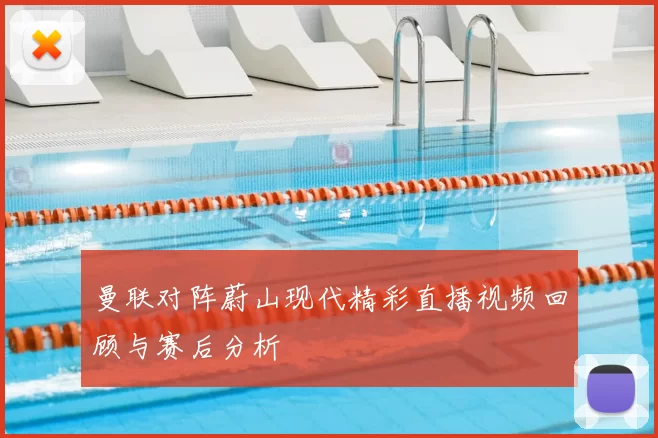 曼联对阵蔚山现代精彩直播视频回顾与赛后分析