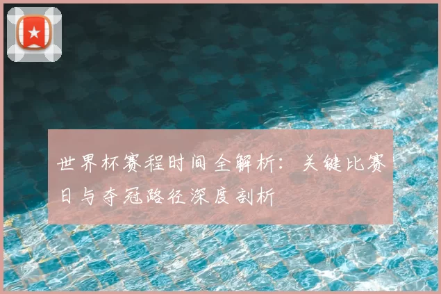 世界杯赛程时间全解析:关键比赛日与夺冠路径深度剖析