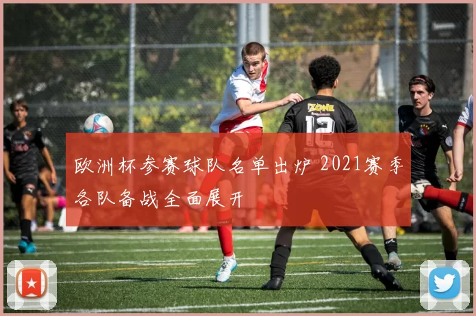 欧洲杯参赛球队名单出炉 2021赛季各队备战全面展开