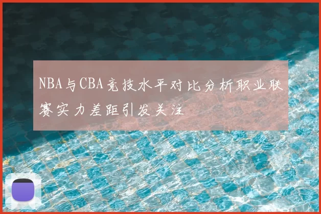 NBA与CBA竞技水平对比分析职业联赛实力差距引发关注