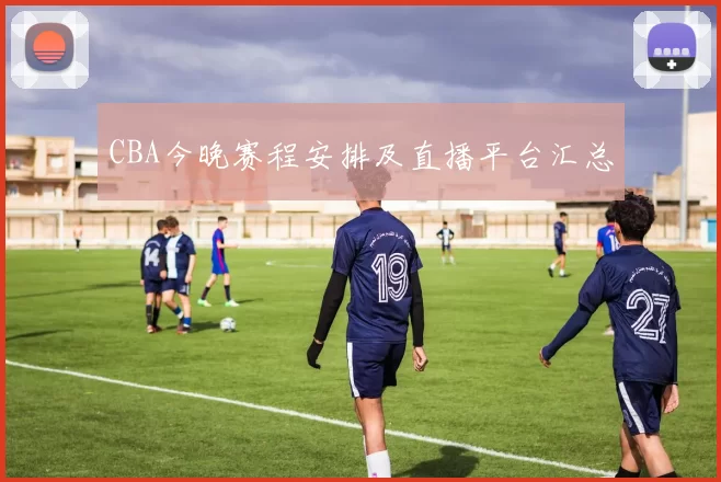 CBA今晚赛程安排及直播平台汇总
