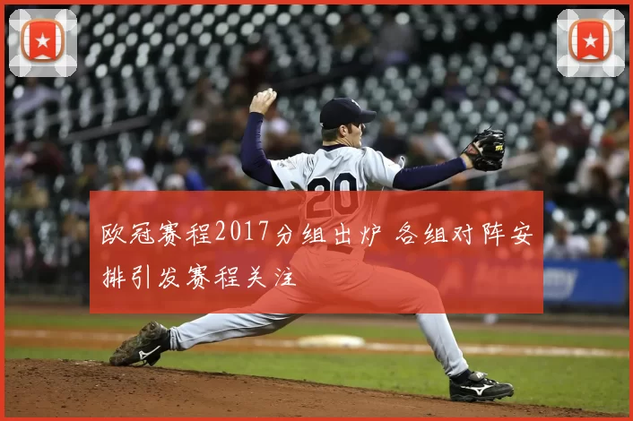 欧冠赛程2017分组出炉 各组对阵安排引发赛程关注