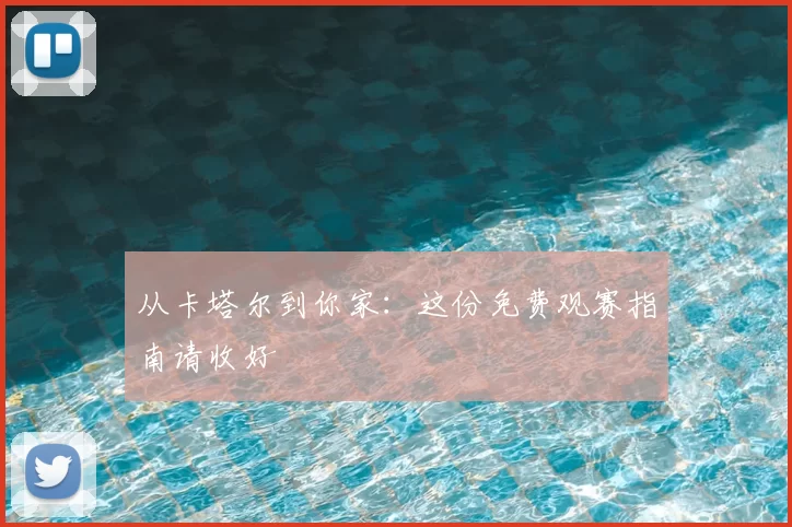 从卡塔尔到你家：这份免费观赛指南请收好