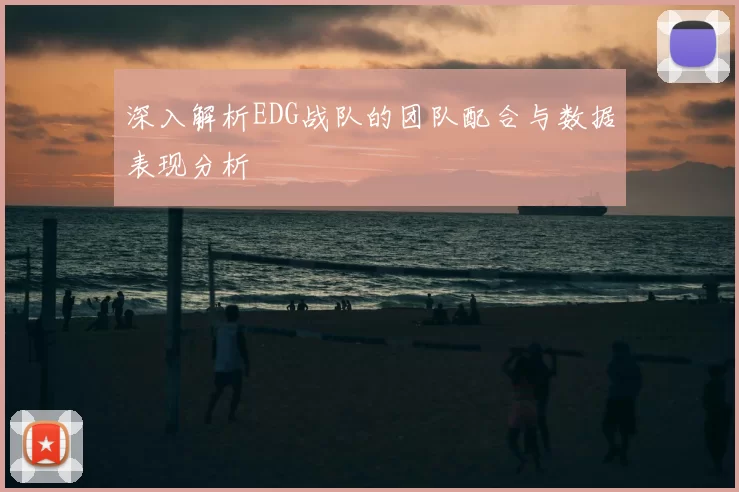 深入解析EDG战队的团队配合与数据表现分析