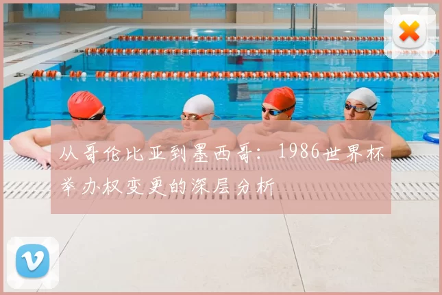 从哥伦比亚到墨西哥:1986世界杯举办权变更的深层分析