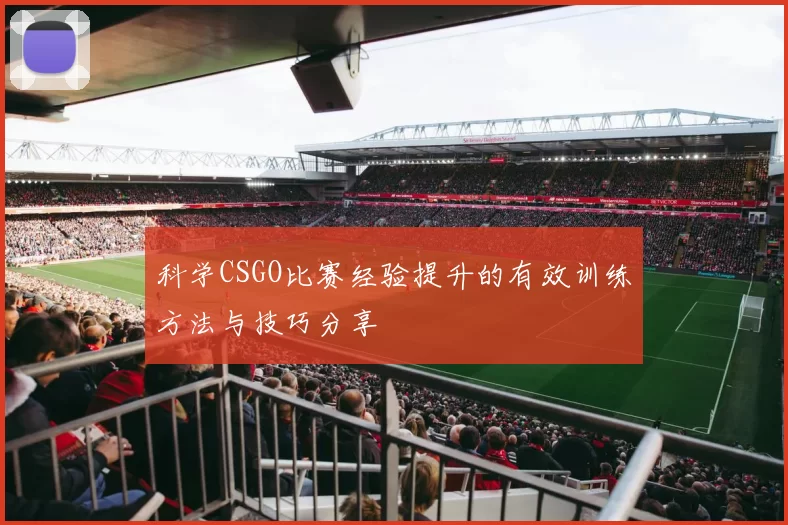 科学CSGO比赛经验提升的有效训练方法与技巧分享