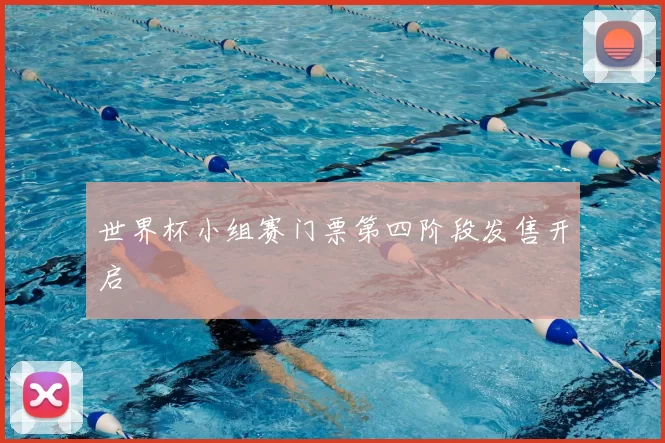 世界杯小组赛门票第四阶段发售开启