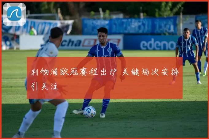 利物浦欧冠赛程出炉 关键场次安排引关注