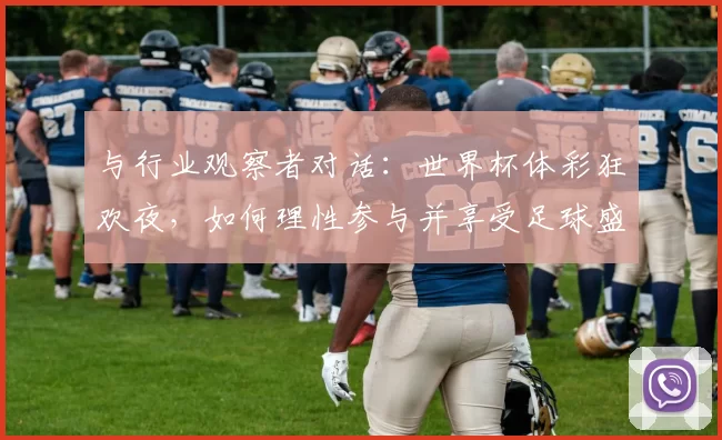 与行业观察者对话：世界杯体彩狂欢夜，如何理性参与并享受足球盛宴？