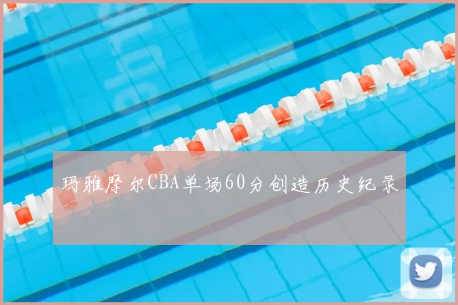 玛雅摩尔CBA单场60分创造历史纪录