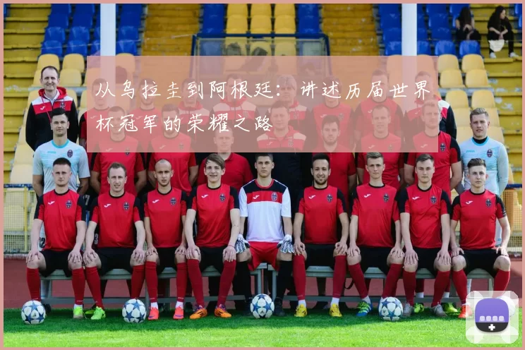 从乌拉圭到阿根廷:讲述历届世界杯冠军的荣耀之路