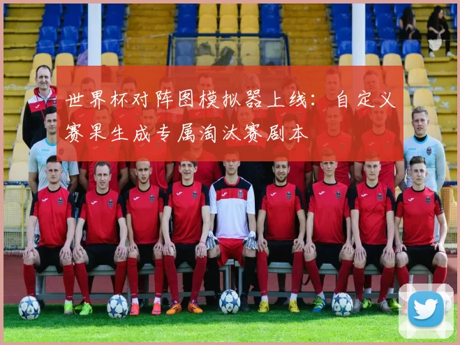 世界杯对阵图模拟器上线:自定义赛果生成专属淘汰赛剧本