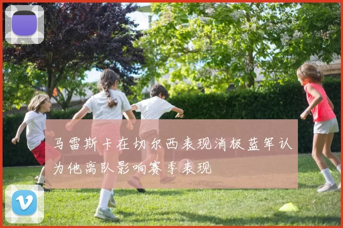 马雷斯卡在切尔西表现消极蓝军认为他离队影响赛季表现