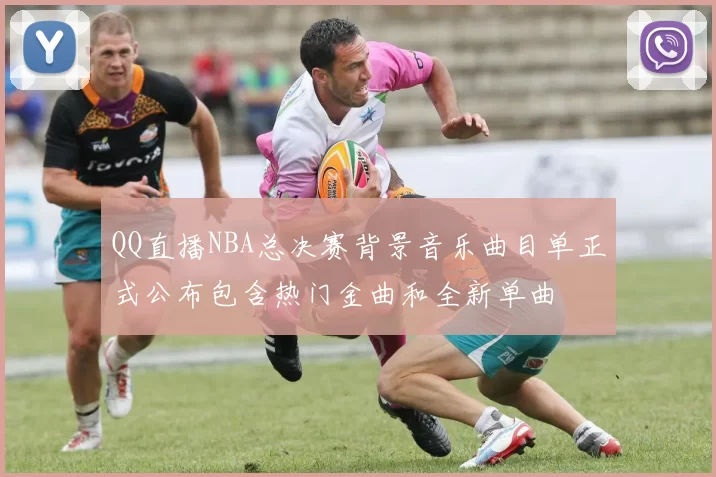 QQ直播NBA总决赛背景音乐曲目单正式公布包含热门金曲和全新单曲
