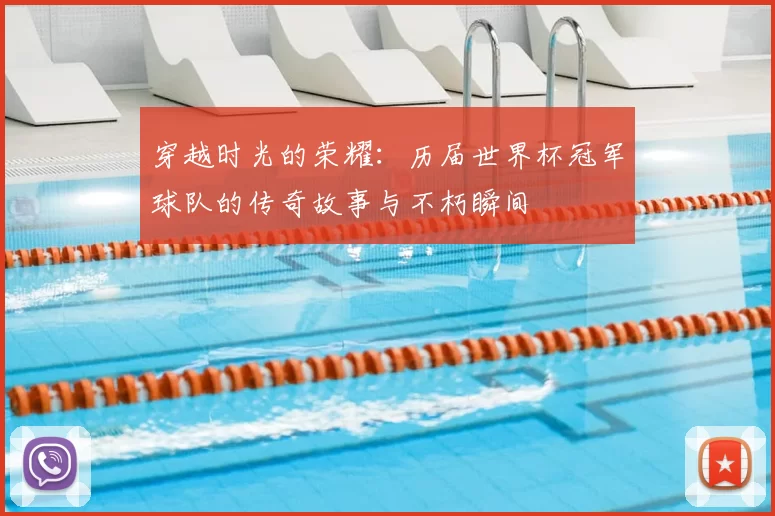穿越时光的荣耀：历届世界杯冠军球队的传奇故事与不朽瞬间