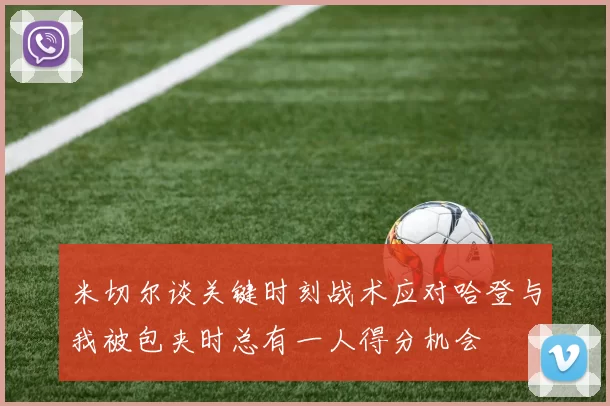 米切尔谈关键时刻战术应对哈登与我被包夹时总有一人得分机会
