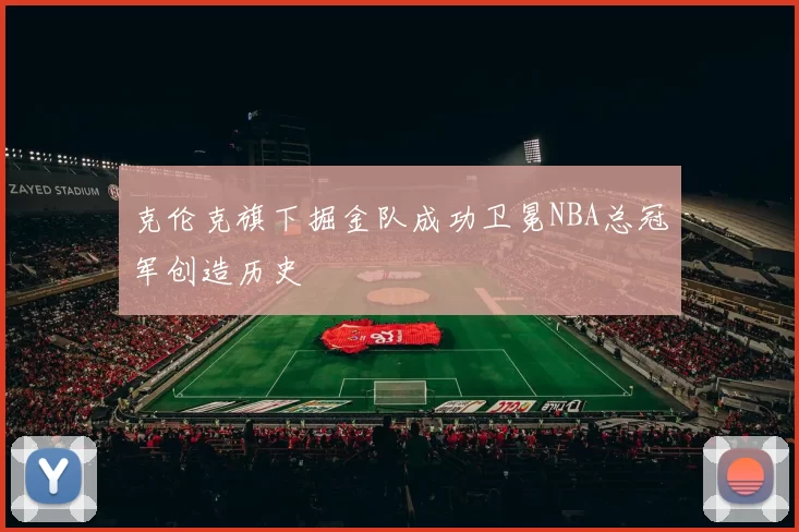 克伦克旗下掘金队成功卫冕NBA总冠军创造历史