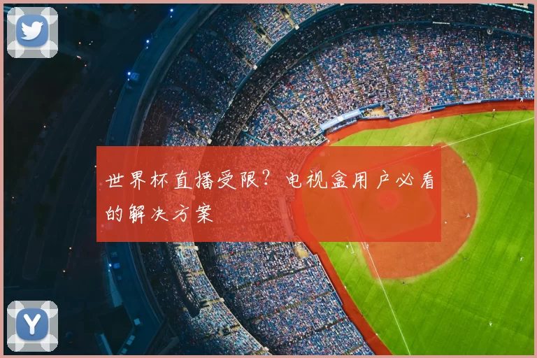 世界杯直播受限?电视盒用户必看的解决方案