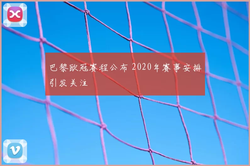 巴黎欧冠赛程公布 2020年赛事安排引发关注