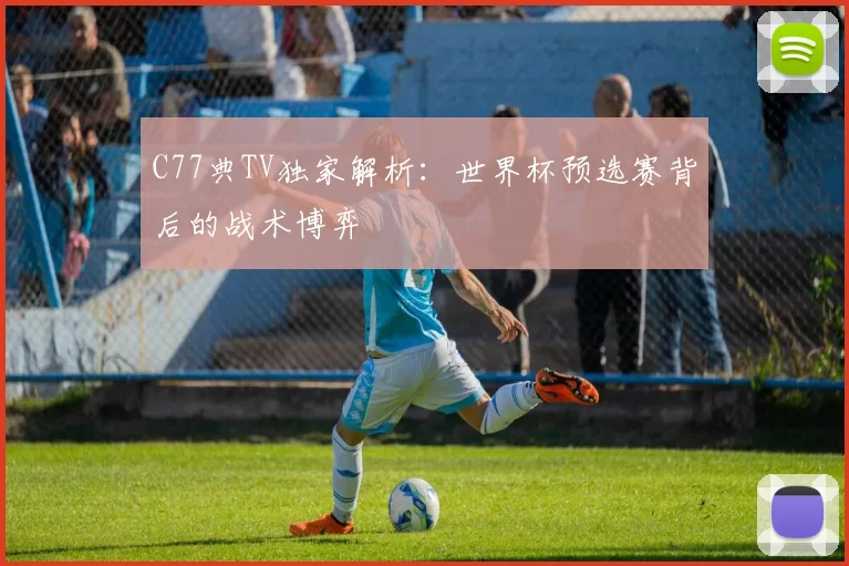 C77典TV独家解析:世界杯预选赛背后的战术博弈