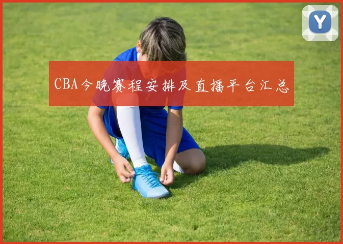 CBA今晚赛程安排及直播平台汇总