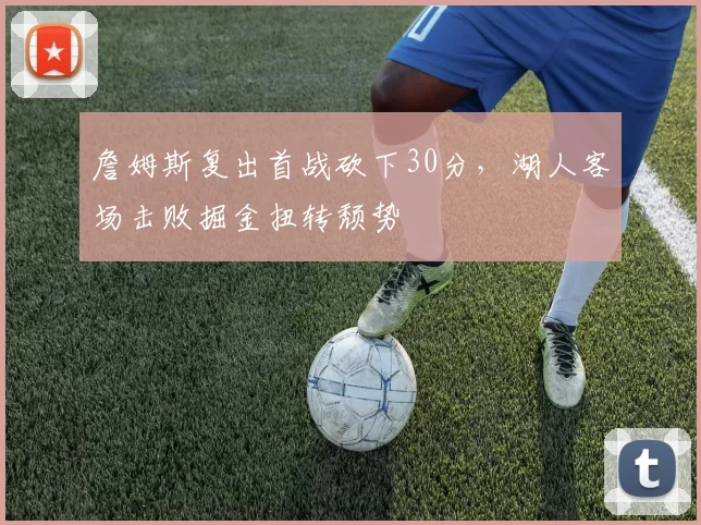 詹姆斯复出首战砍下30分,湖人客场击败掘金扭转颓势