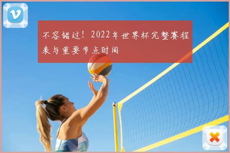 不容错过！2022年世界杯完整赛程表与重要节点时间