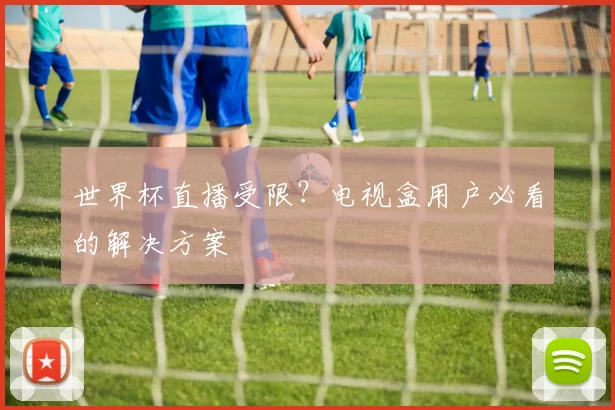 世界杯直播受限?电视盒用户必看的解决方案